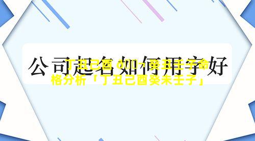 丁丑己酉 🐬 癸丑壬子命格分析「丁丑己酉癸未壬子」